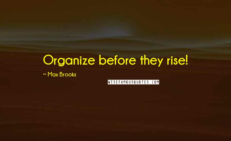 Max Brooks Quotes: Organize before they rise!