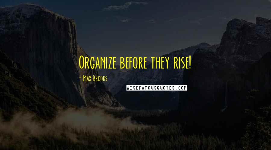 Max Brooks Quotes: Organize before they rise!