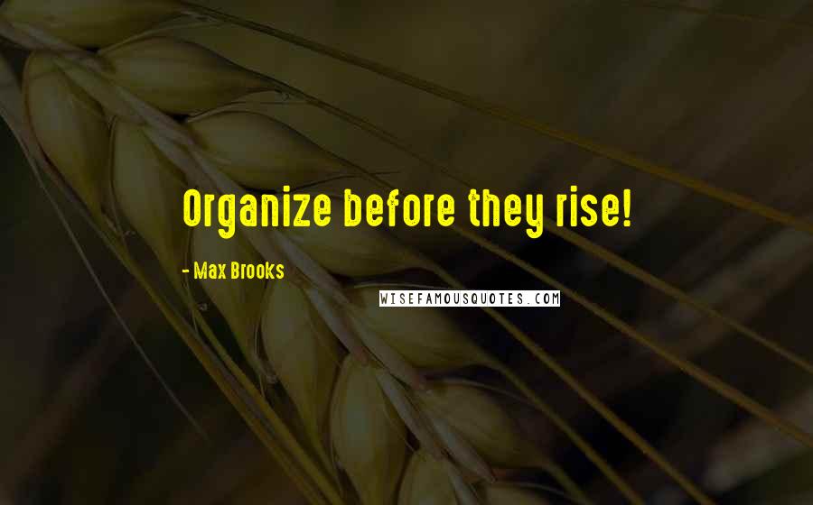 Max Brooks Quotes: Organize before they rise!