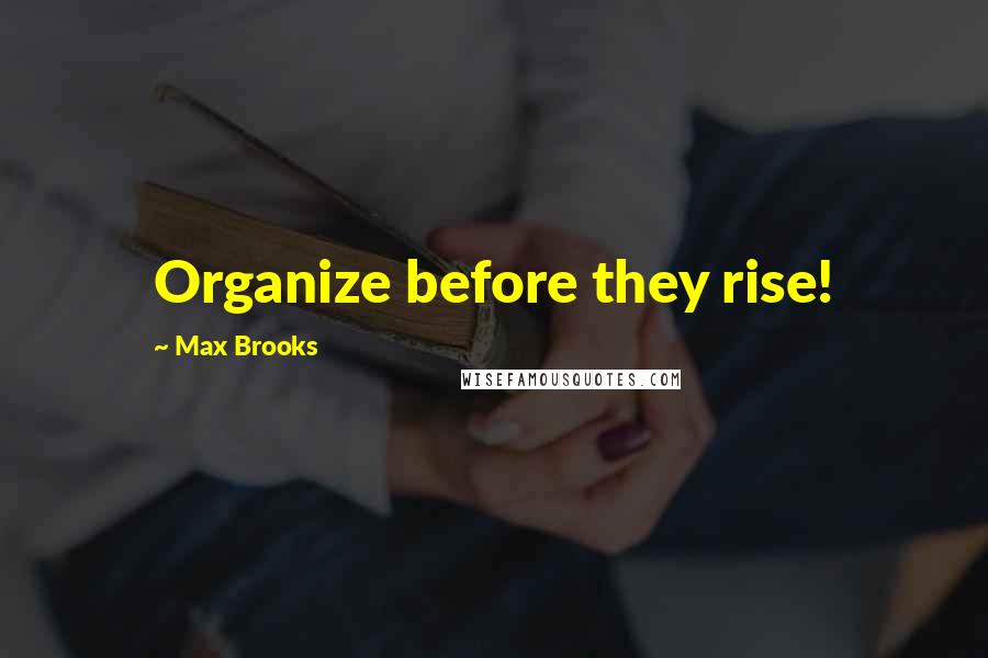 Max Brooks Quotes: Organize before they rise!