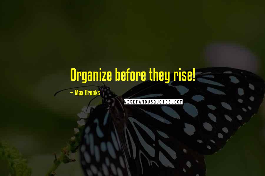 Max Brooks Quotes: Organize before they rise!