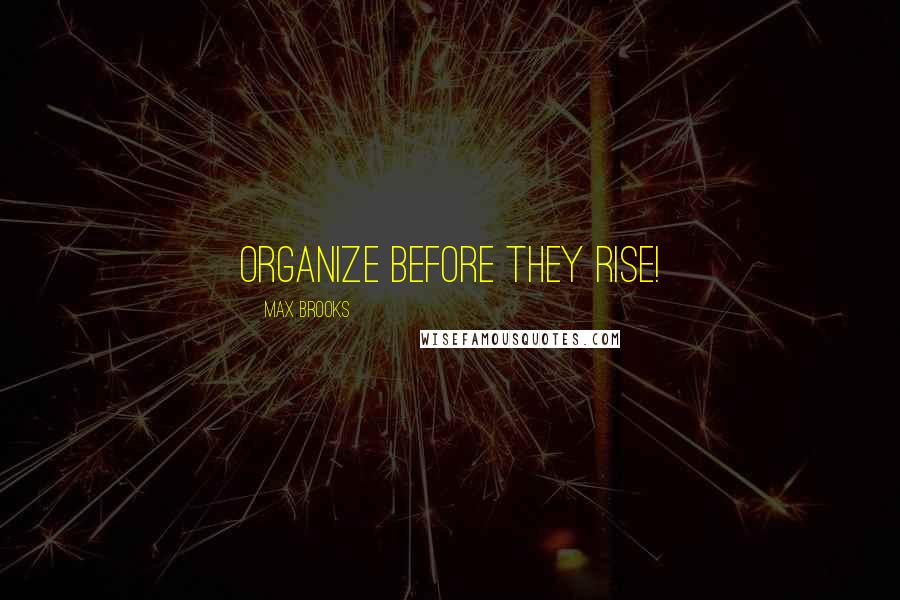 Max Brooks Quotes: Organize before they rise!