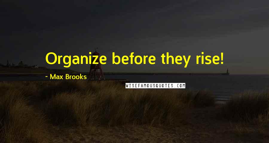 Max Brooks Quotes: Organize before they rise!