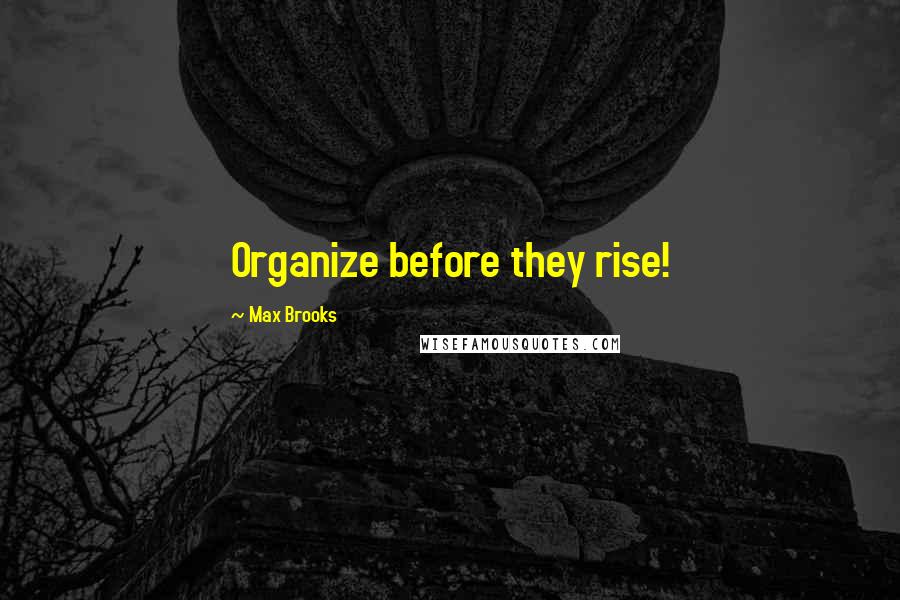 Max Brooks Quotes: Organize before they rise!