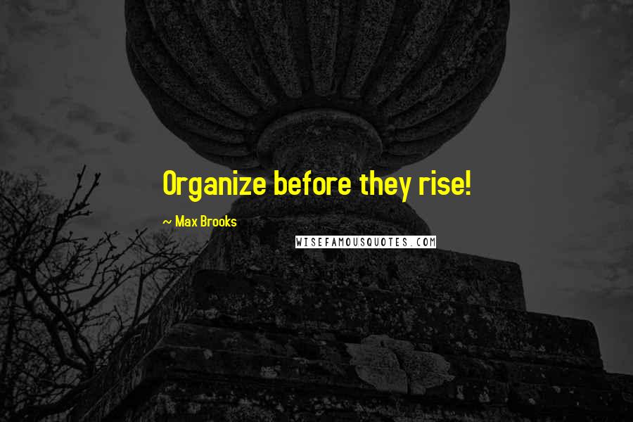 Max Brooks Quotes: Organize before they rise!