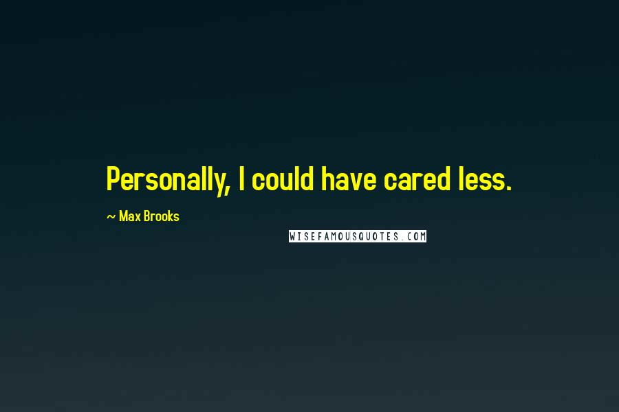 Max Brooks Quotes: Personally, I could have cared less.