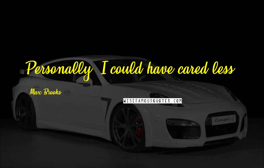 Max Brooks Quotes: Personally, I could have cared less.