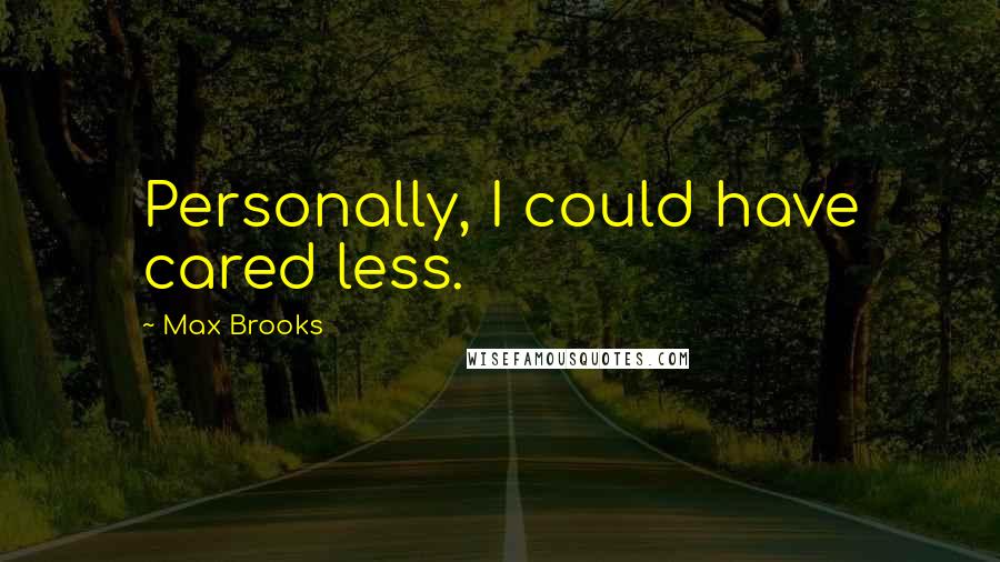Max Brooks Quotes: Personally, I could have cared less.