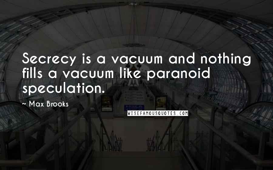 Max Brooks Quotes: Secrecy is a vacuum and nothing fills a vacuum like paranoid speculation.