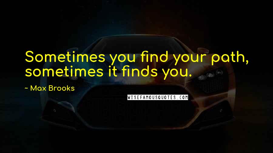 Max Brooks Quotes: Sometimes you find your path, sometimes it finds you.