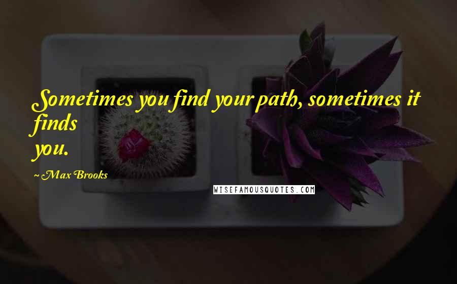 Max Brooks Quotes: Sometimes you find your path, sometimes it finds you.