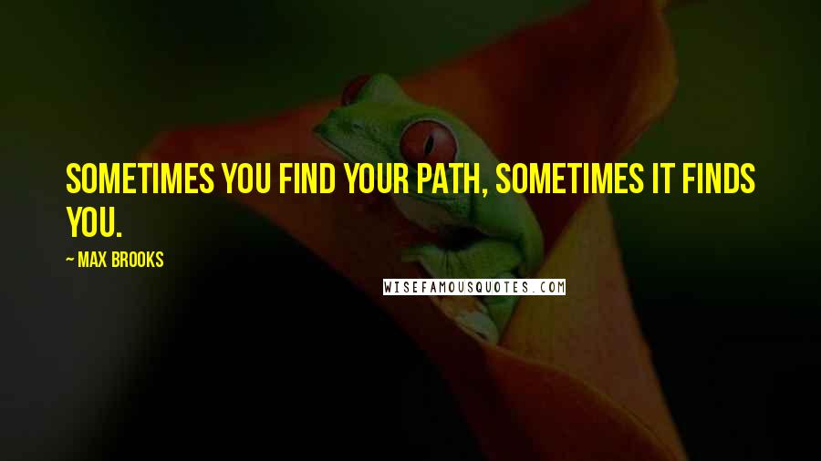 Max Brooks Quotes: Sometimes you find your path, sometimes it finds you.