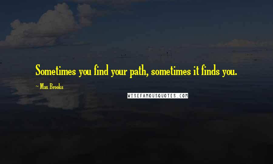 Max Brooks Quotes: Sometimes you find your path, sometimes it finds you.