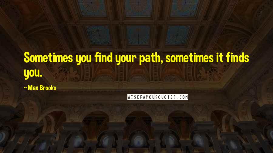 Max Brooks Quotes: Sometimes you find your path, sometimes it finds you.