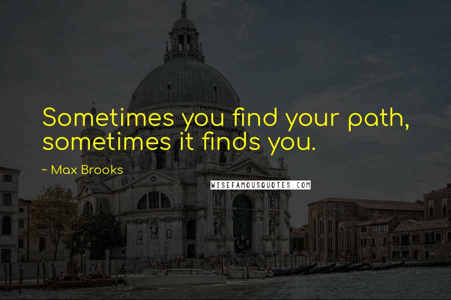 Max Brooks Quotes: Sometimes you find your path, sometimes it finds you.