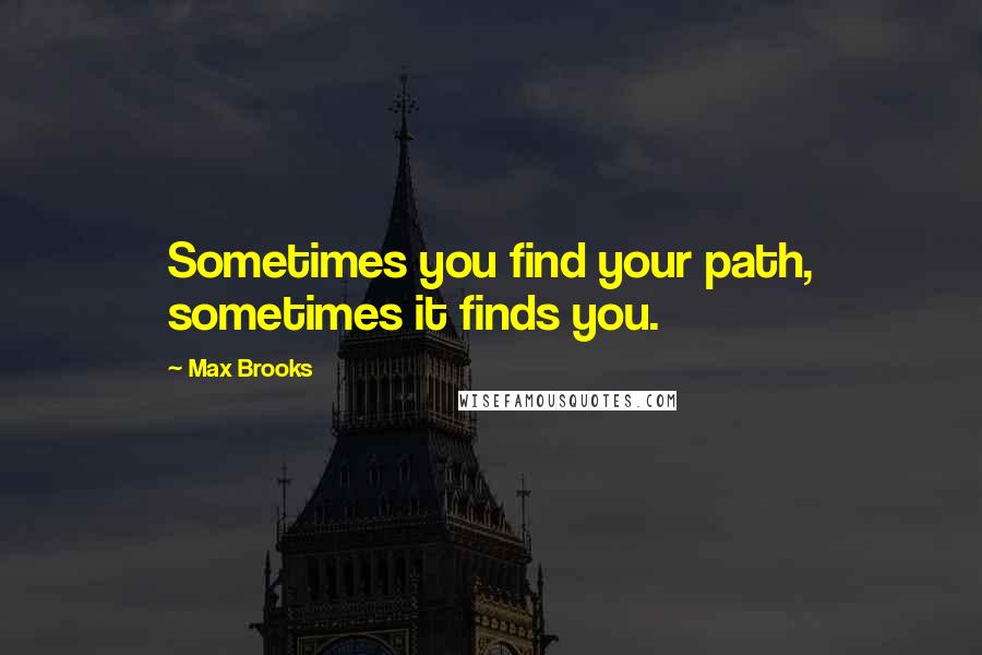 Max Brooks Quotes: Sometimes you find your path, sometimes it finds you.