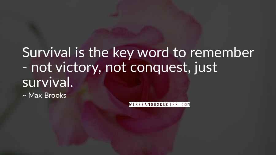 Max Brooks Quotes: Survival is the key word to remember - not victory, not conquest, just survival.