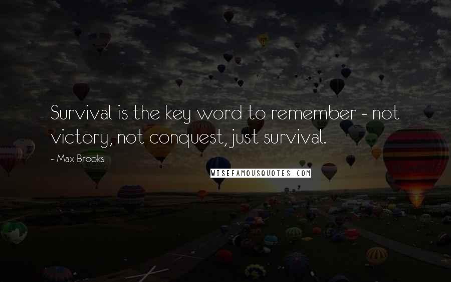 Max Brooks Quotes: Survival is the key word to remember - not victory, not conquest, just survival.