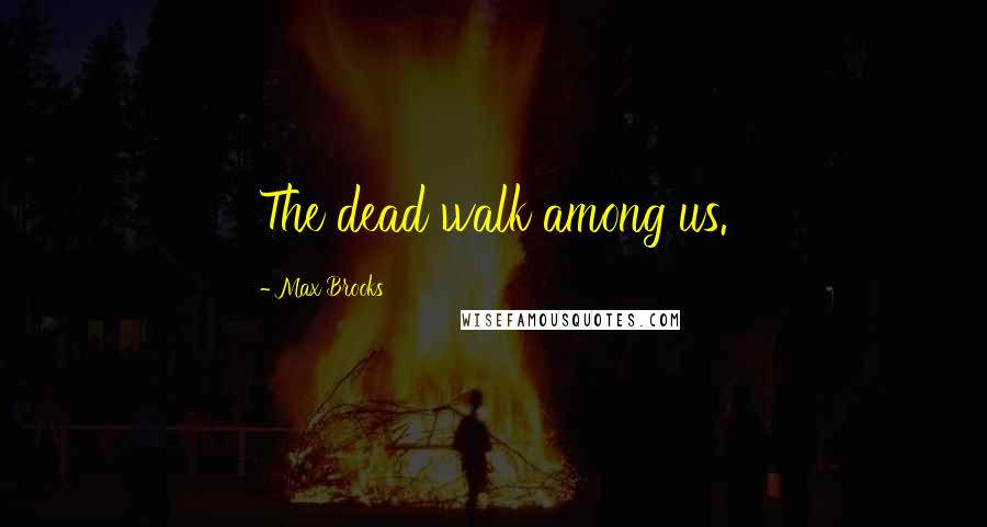 Max Brooks Quotes: The dead walk among us.
