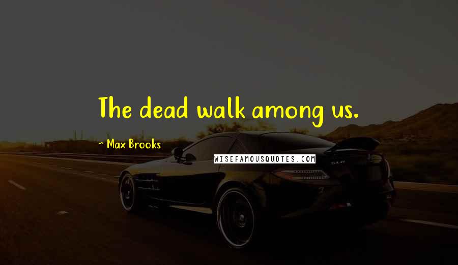 Max Brooks Quotes: The dead walk among us.