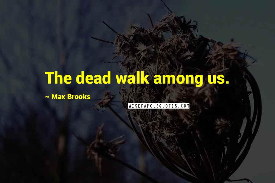 Max Brooks Quotes: The dead walk among us.