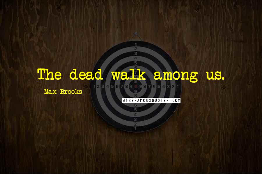 Max Brooks Quotes: The dead walk among us.