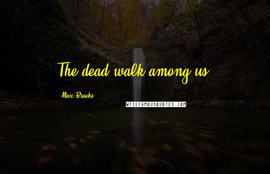 Max Brooks Quotes: The dead walk among us.