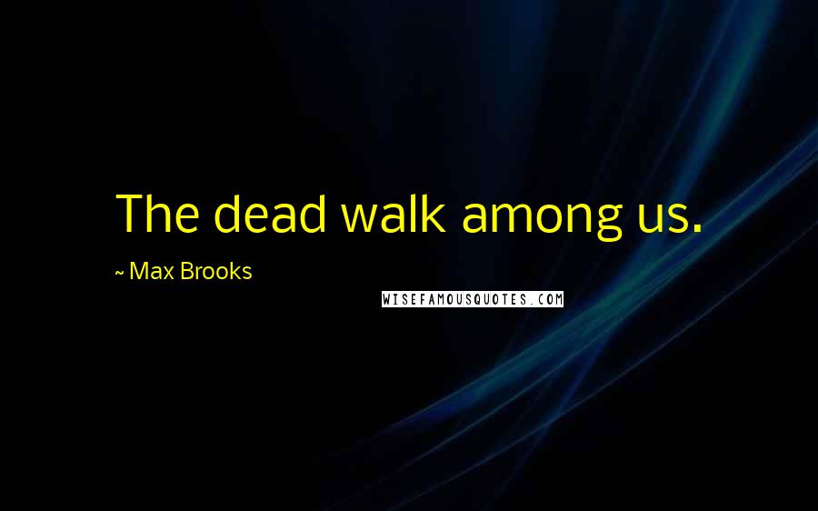 Max Brooks Quotes: The dead walk among us.