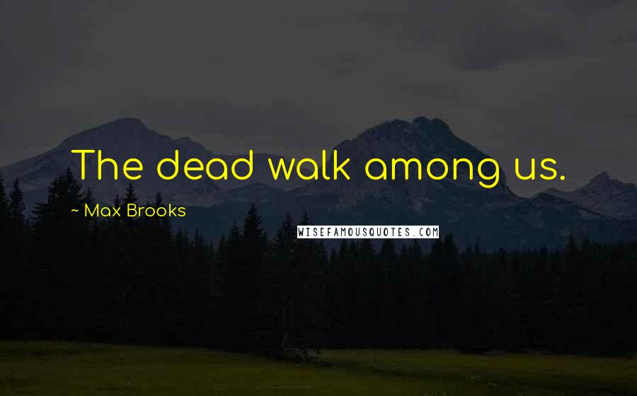 Max Brooks Quotes: The dead walk among us.