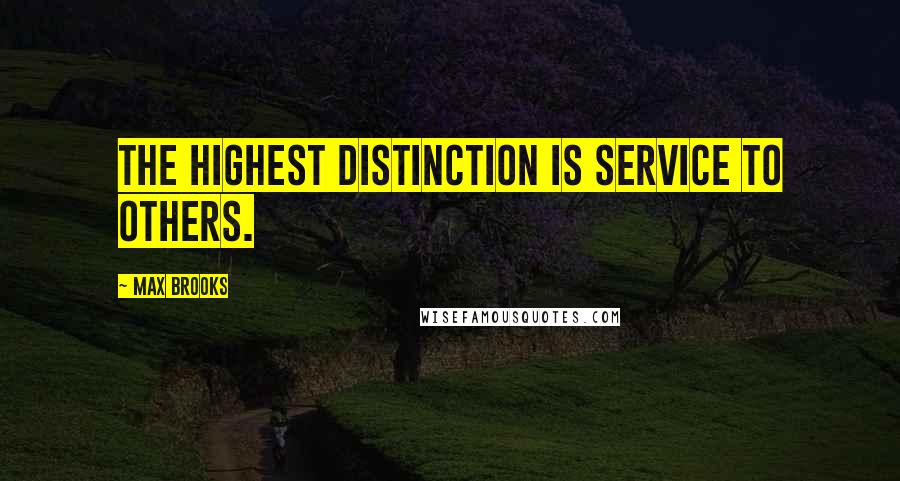 Max Brooks Quotes: The highest distinction is service to others.