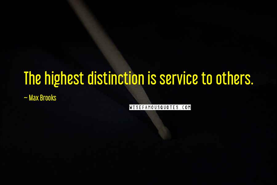 Max Brooks Quotes: The highest distinction is service to others.