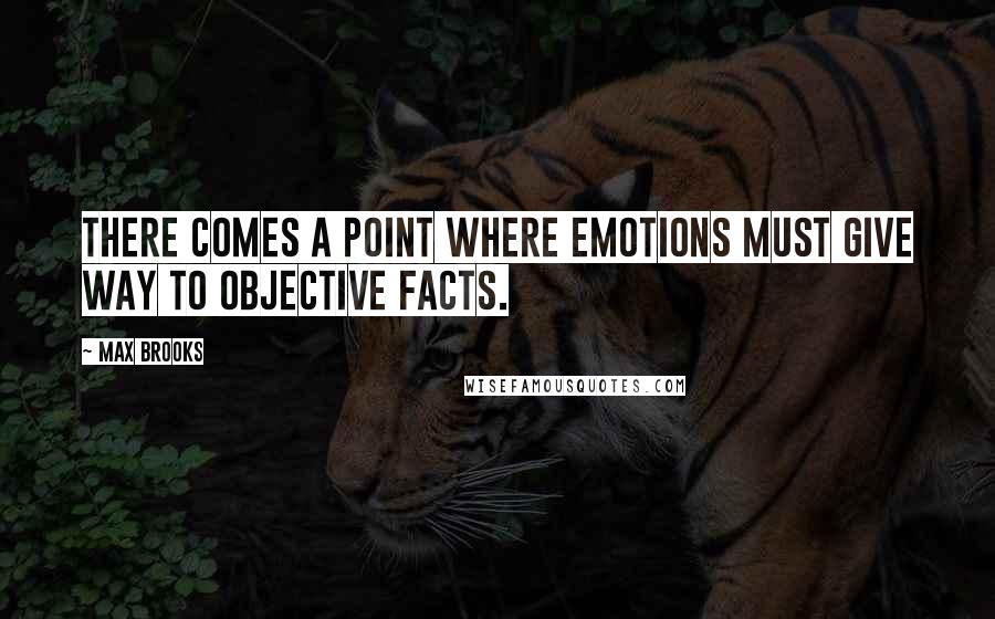 Max Brooks Quotes: There comes a point where emotions must give way to objective facts.