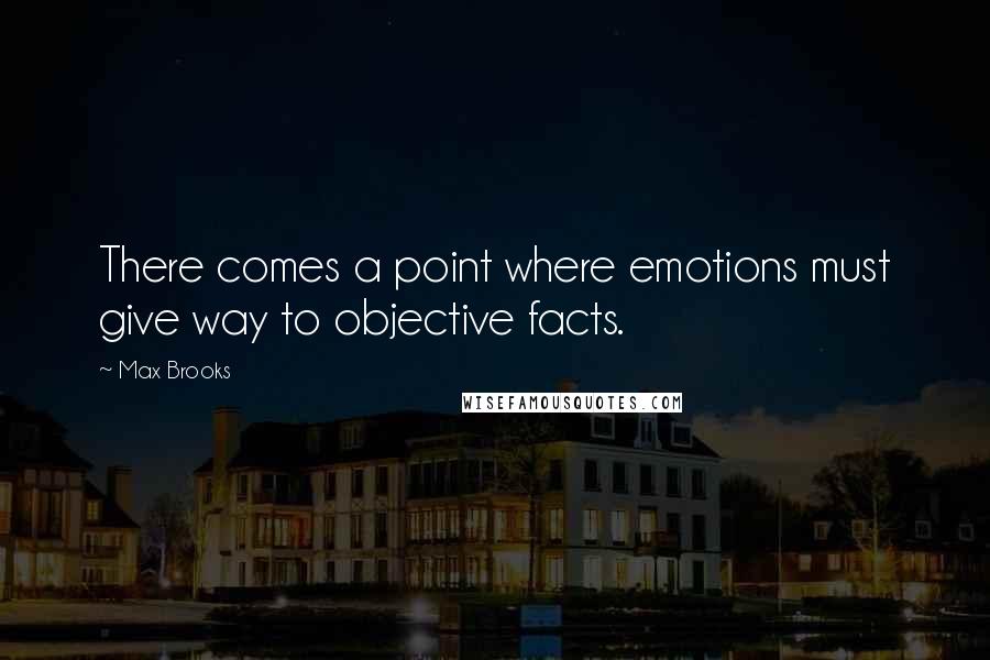 Max Brooks Quotes: There comes a point where emotions must give way to objective facts.