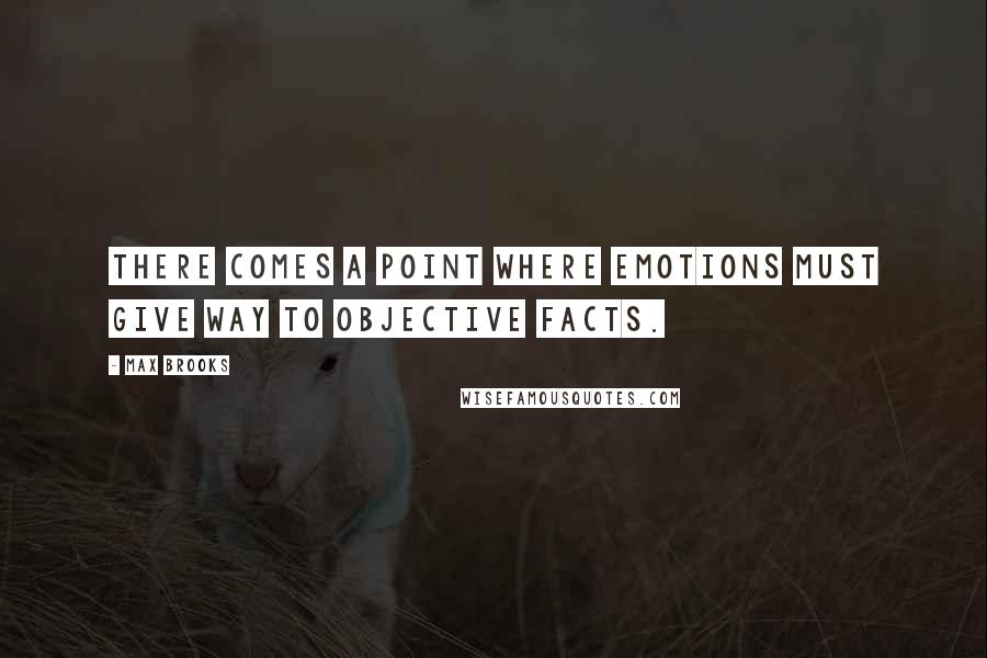 Max Brooks Quotes: There comes a point where emotions must give way to objective facts.