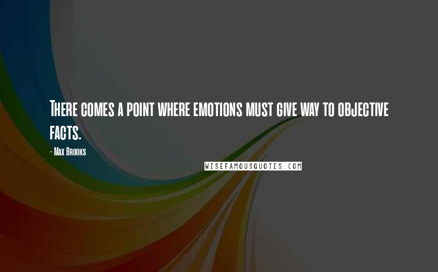 Max Brooks Quotes: There comes a point where emotions must give way to objective facts.