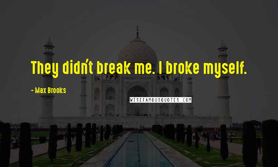 Max Brooks Quotes: They didn't break me. I broke myself.