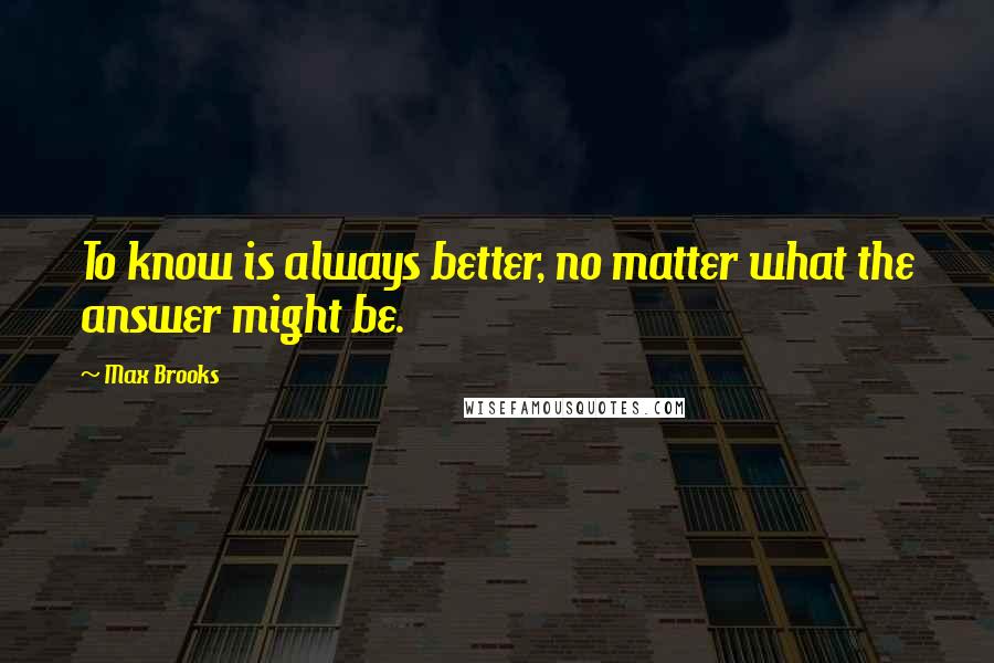 Max Brooks Quotes: To know is always better, no matter what the answer might be.