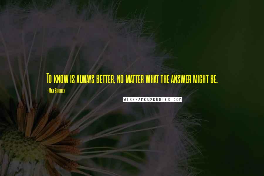 Max Brooks Quotes: To know is always better, no matter what the answer might be.