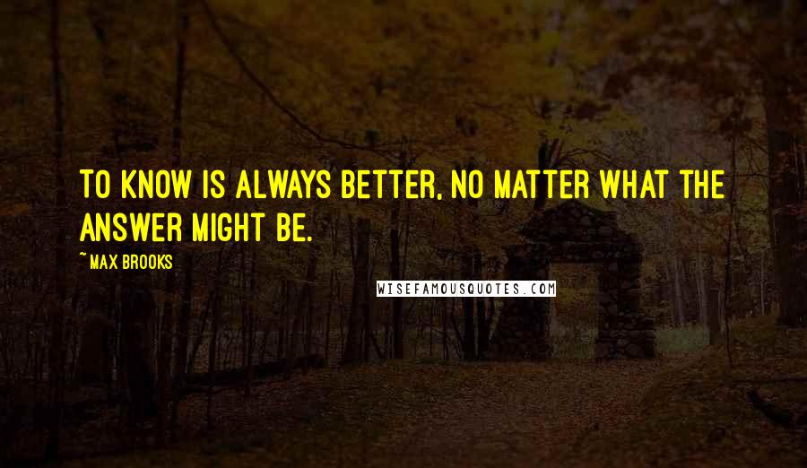 Max Brooks Quotes: To know is always better, no matter what the answer might be.