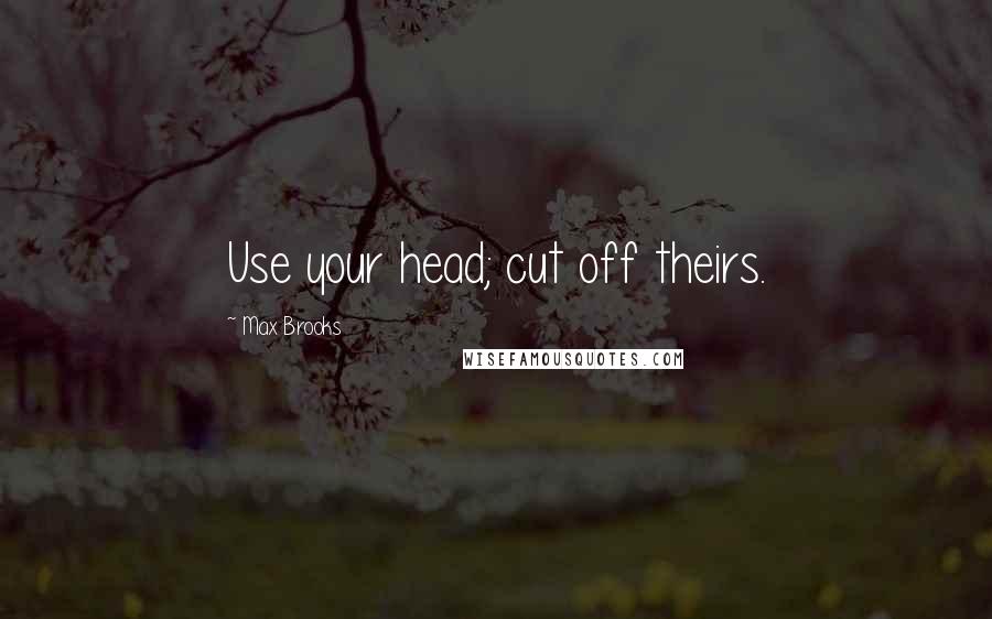 Max Brooks Quotes: Use your head; cut off theirs.