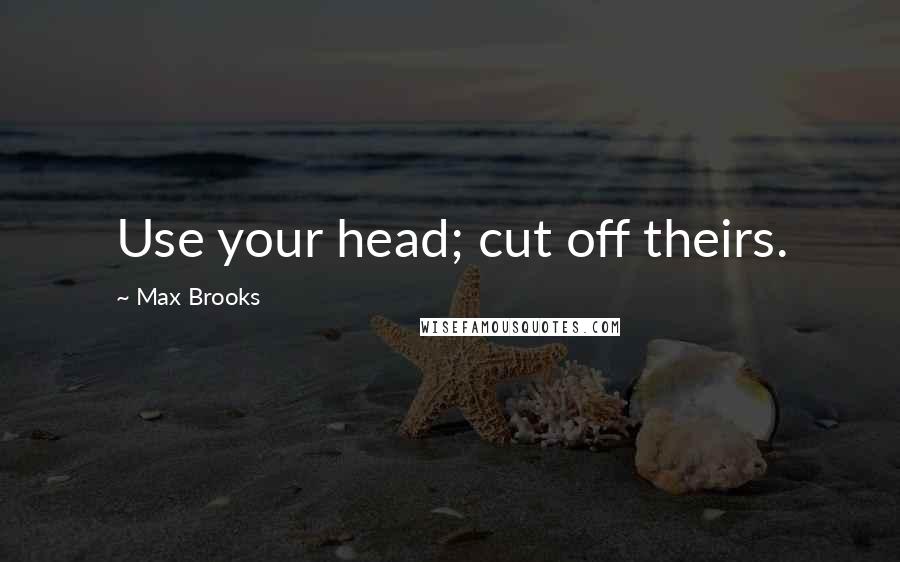 Max Brooks Quotes: Use your head; cut off theirs.