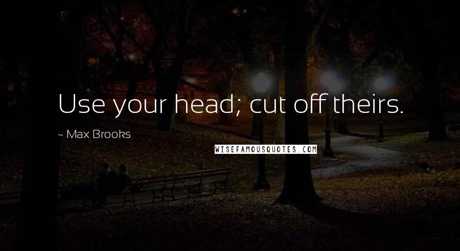 Max Brooks Quotes: Use your head; cut off theirs.