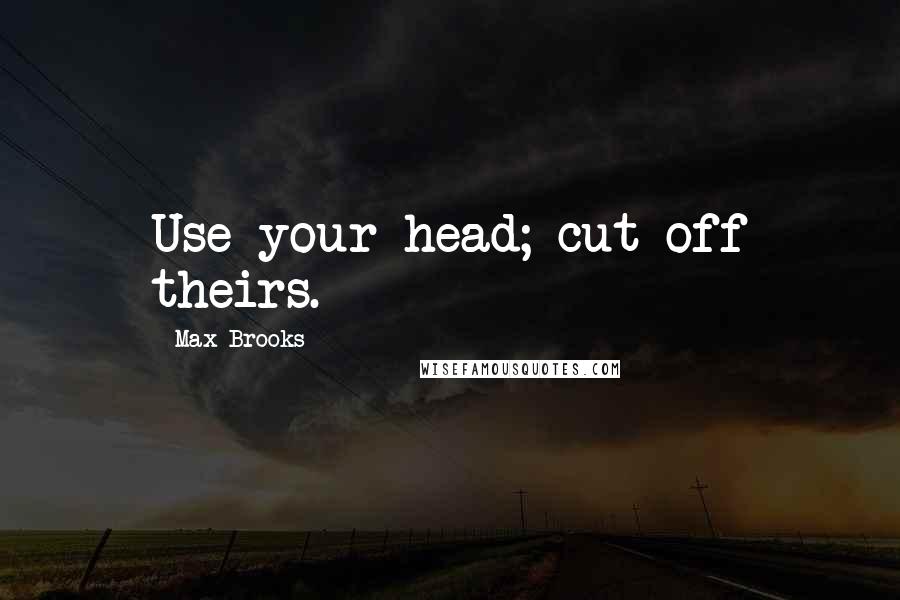 Max Brooks Quotes: Use your head; cut off theirs.