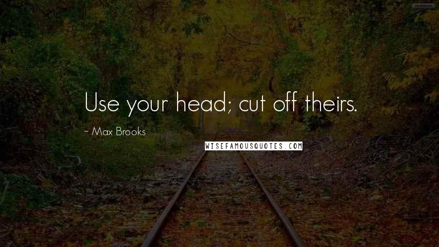 Max Brooks Quotes: Use your head; cut off theirs.