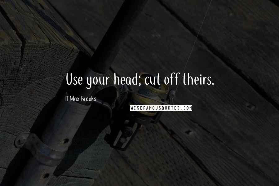 Max Brooks Quotes: Use your head; cut off theirs.