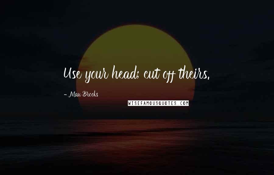 Max Brooks Quotes: Use your head; cut off theirs.