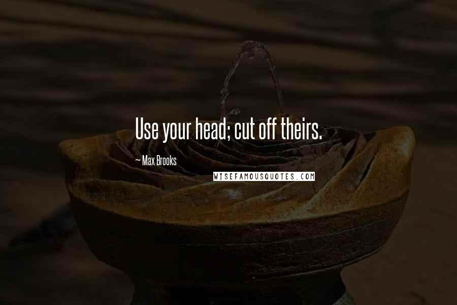 Max Brooks Quotes: Use your head; cut off theirs.