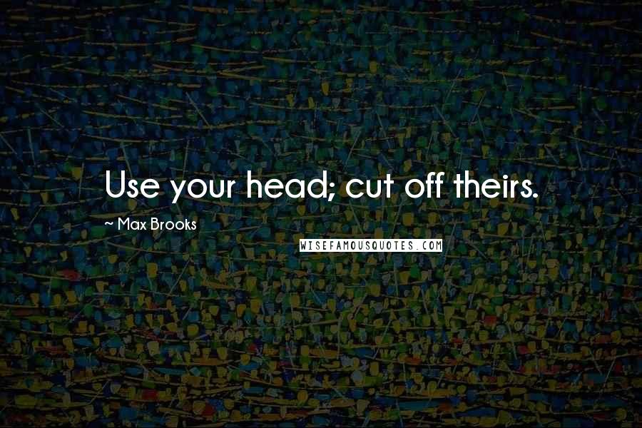 Max Brooks Quotes: Use your head; cut off theirs.