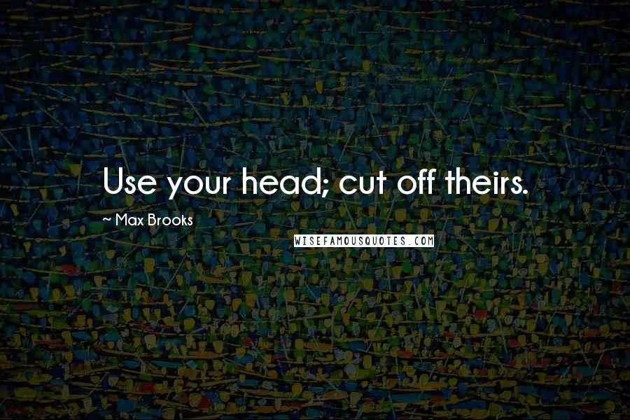 Max Brooks Quotes: Use your head; cut off theirs.