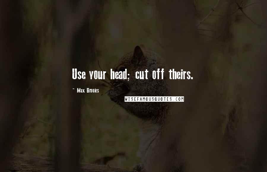 Max Brooks Quotes: Use your head; cut off theirs.